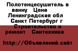 Полотенцесушитель в ванну › Цена ­ 800 - Ленинградская обл., Санкт-Петербург г. Строительство и ремонт » Сантехника   
